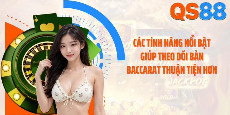 Các tính năng nổi bật giúp theo dõi bàn baccarat thuận tiện hơn