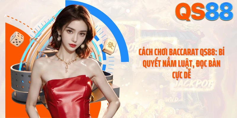 Cách Chơi Baccarat QS88: Bí Quyết Nắm Luật, Đọc Bàn Cực Dễ