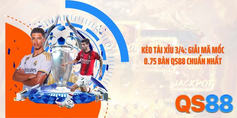 Kèo Tài Xỉu 3/4: Giải Mã Mốc 0.75 Bàn QS88 Chuẩn Nhất