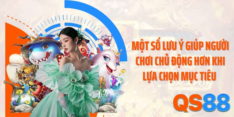Một số lưu ý giúp người chơi chủ động hơn khi lựa chọn mục tiêu