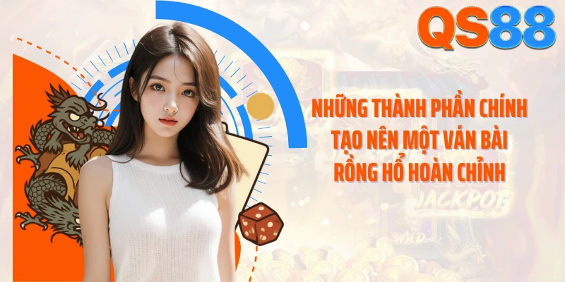 Những thành phần chính tạo nên một ván bài Rồng Hổ hoàn chỉnh